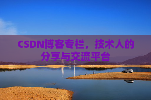 CSDN博客专栏，技术人的分享与交流平台
